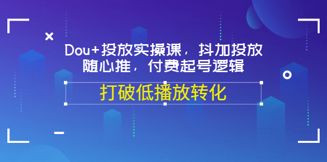 Dou 投放实操课，抖加投放，随心推，付费起号逻辑，打破低播放转化-创想网
