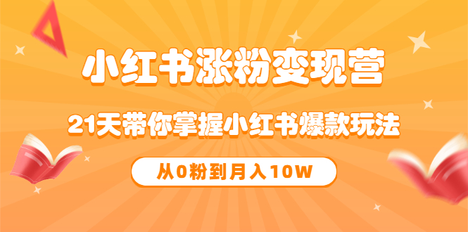 《小红书涨粉变现营》21天带你掌握小红书爆款玩法 从0粉到月入10W-创想网