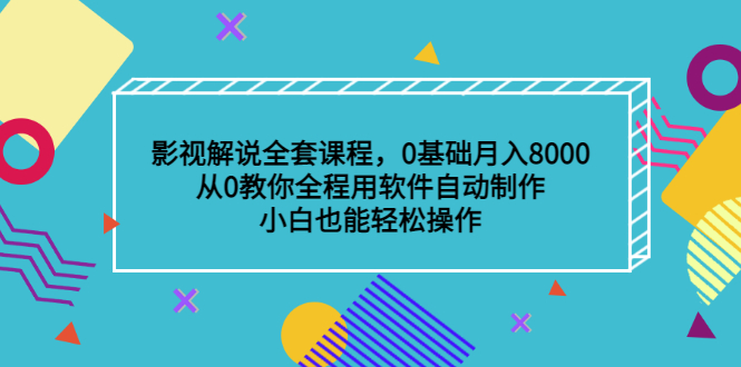 影视解说全套课程，0基础月入8000，从0教你全程用软件自动制作，有手就行-创想网