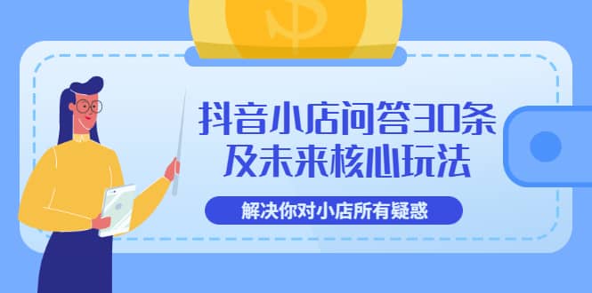 抖音小店问答30条及未来核心玩法，解决你对小店所有疑惑【3节视频课】-创想网
