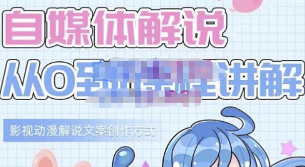 小图图·自媒体解说从0到1课程详解，影视动漫解说文案创作方式-创想网