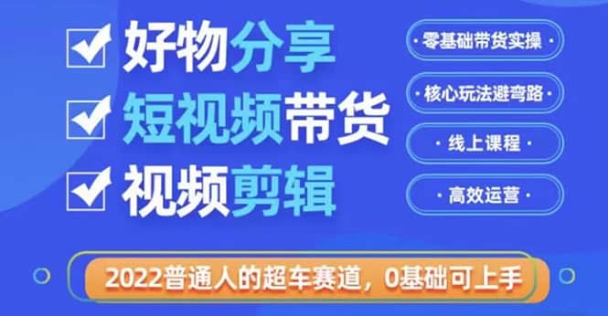2022普通人的超车赛道「好物分享短视频带货」利用业余时间赚钱（价值398）-创想网