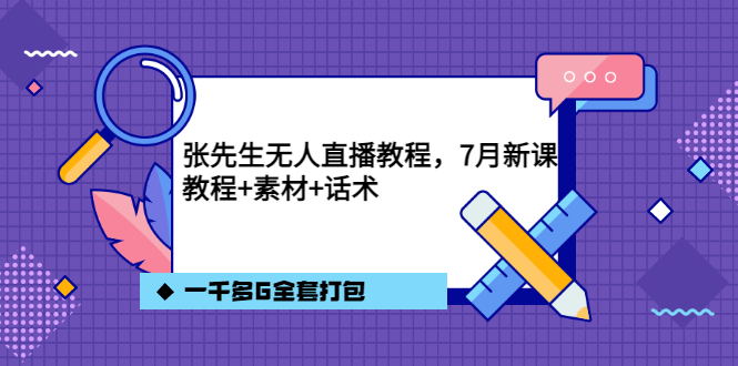 张先生无人直播教程，7月新课，教程素材话术一千多G全套打包-创想网