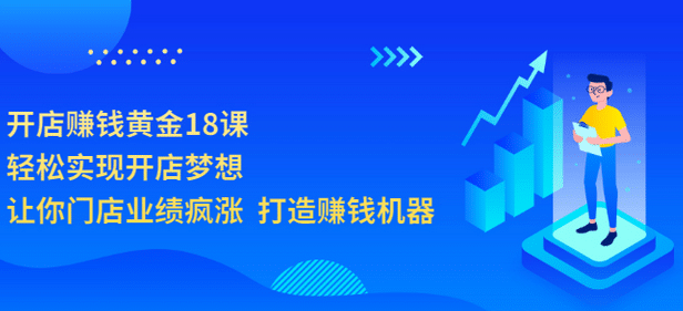 开店赚钱黄金18课，轻松实现开店梦想，让你门店业绩疯涨 打造赚钱机器-创想网