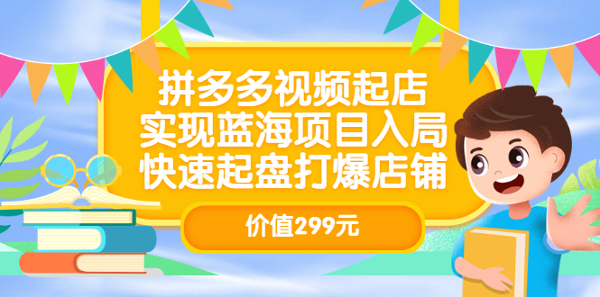 拼多多视频起店，实现蓝海项目入局，快速起盘打爆店铺（价值299元）-创想网