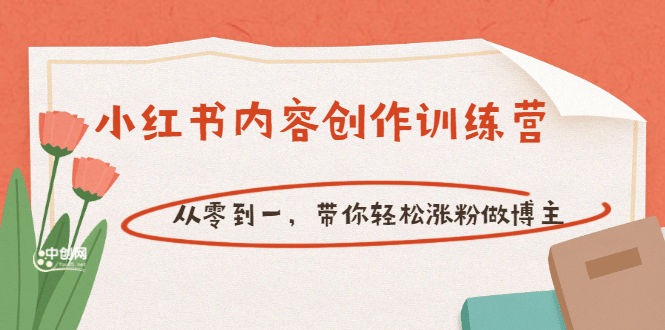 【小红书内容创作训练营】从零到一，带你轻松涨粉做博主（价值399）-创想网