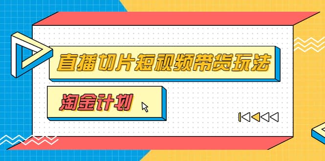 淘金之路第十期实战训练营【直播切片】，小杨哥直播切片短视频带货玩法-创想网