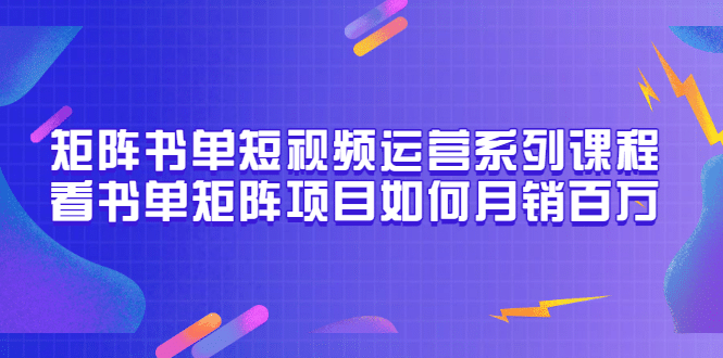 矩阵书单短视频运营系列课程，看书单矩阵项目如何月销百万（20节视频课）-创想网