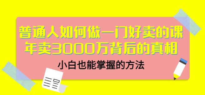 普通人如何做一门好卖的课：年卖3000万背后的真相，小白也能掌握的方法！-创想网