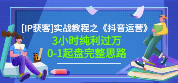 星盒[IP获客]实战教程之《抖音运营》3小时纯利过万0-1起盘完整思路价值498-创想网