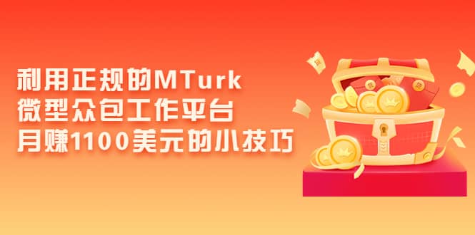 利用正规的MTurk微型众包工作平台，月赚1100美元的小技巧-创想网