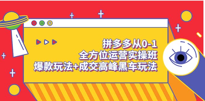 拼多多从0-1全方位运营实操班：爆款玩法 成交高峰黑车玩法（价值1280）-创想网