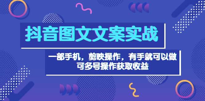抖音图文毒文案实战：一部手机 剪映操作 有手就能做，单号日入几十 可多号-创想网