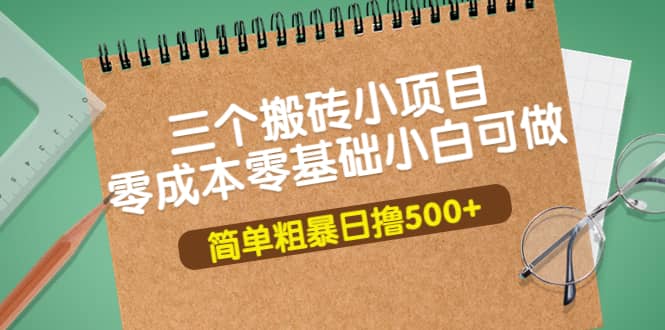 三个搬砖小项目，零成本零基础小白简单粗暴轻松日撸500-创想网