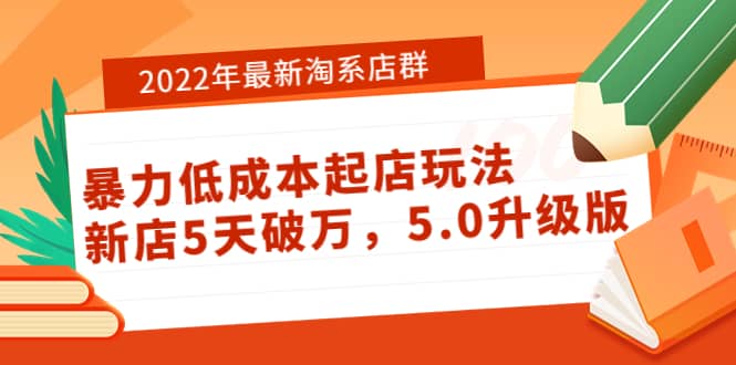 2022年最新淘系店群暴力低成本起店玩法：新店5天破万，5.0升级版-创想网