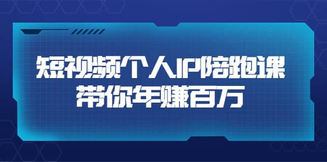 短视频个人IP：年赚百万陪跑课（123节视频课）价值6980元-创想网