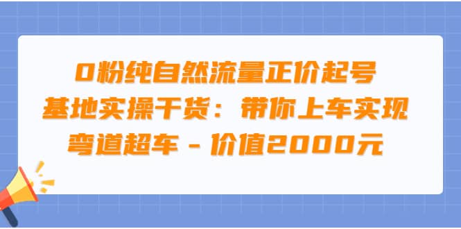 0粉纯自然流量正价起号基地实操干货：带你上车实现弯道超车 – 价值2000元-创想网