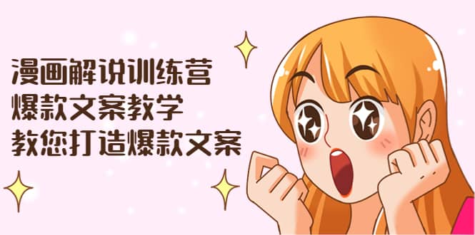 漫画解说训练营：爆款文案教学，教您打造爆款文案（文案课 剪辑课）-创想网