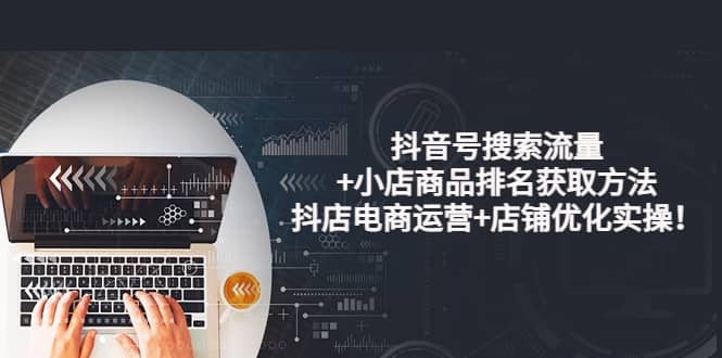 抖音号搜索流量 小店商品排名获取方法，抖店电商运营 店铺优化实操！-创想网