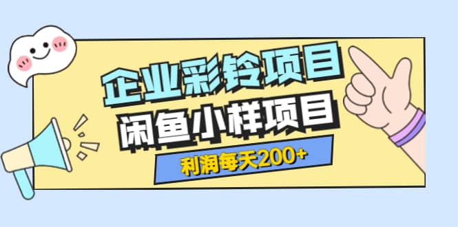 最新企业彩铃项目 闲鱼小样项目，利润每天200 轻轻松松，纯视频拆解玩法-创想网