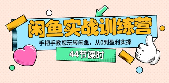 闲鱼实战训练营：手把手教您玩转闲鱼，从0到盈利实操（44节课时）-创想网