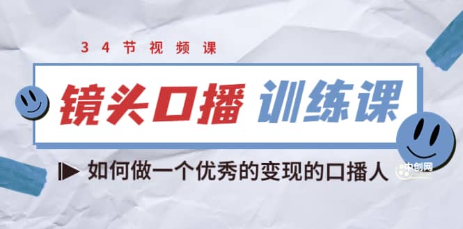 镜头口播训练课：如何做一个优秀的变现的口播人（34节视频课）-创想网