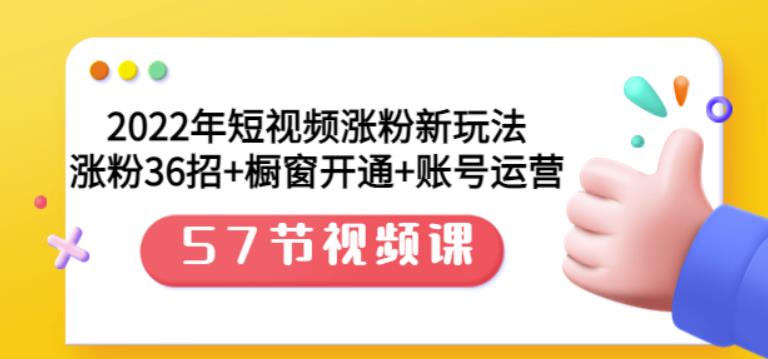 2022年短视频涨粉新玩法：涨粉36招 橱窗开通 账号运营（57节视频课）-创想网