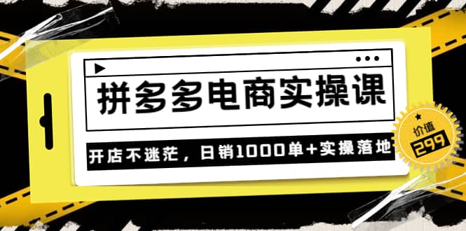 《拼多多电商实操课》开店不迷茫，日销1000单 实操落地（价值299元）-创想网