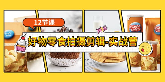 《好物零食拍摄剪辑-实战营》拍摄 剪辑 软件使用全流程（12节课）-创想网