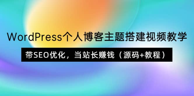 WordPress个人博客主题搭建视频教学，带SEO优化，当站长赚钱（源码 教程）-创想网