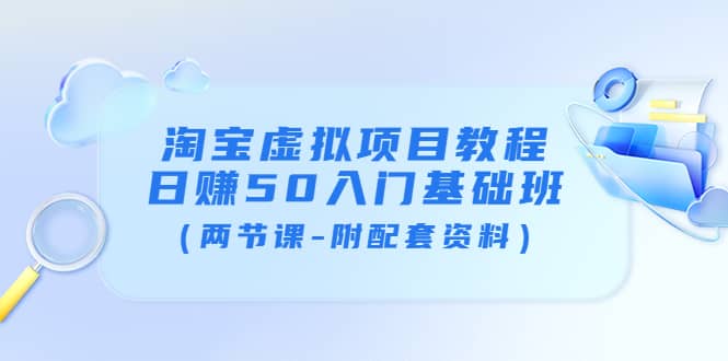 淘宝虚拟项目教程：日赚50入门基础班（两节课-附配套资料）-创想网