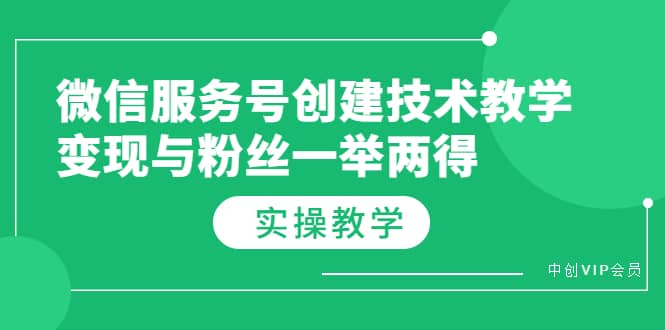微信服务号创建技术教学，变现与粉丝一举两得（实操教程）-创想网