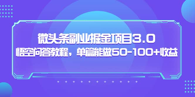 微头条副业掘金项目3.0 悟空问答教程，单篇能做50-100 收益-创想网