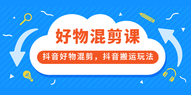 万三好物混剪课，抖音好物混剪，抖音搬运玩法 价值1980元-创想网
