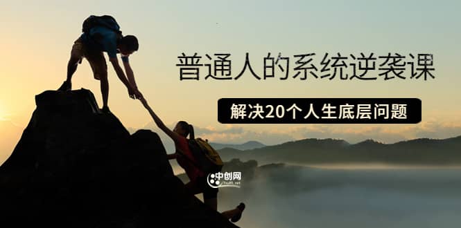 普通人的系统逆袭课：如何成功 如何赚钱 等！解决20个人生底层问题-创想网