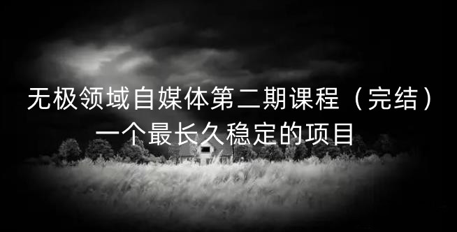 无极领域自媒体第二期课程（完结），一个最长久稳定的项目-创想网