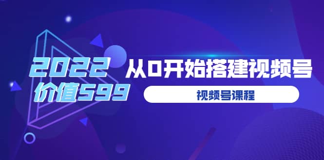 遇见喻导：九亩地视频号课程：2022从0开始搭建视频号（价值599元）-创想网