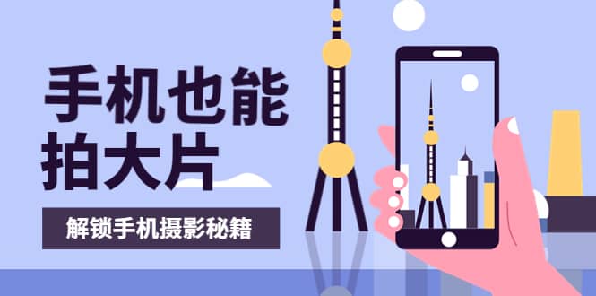 手机拍摄课：如何用手机拍出专业级短视频，一图胜千言，视频胜千图-创想网