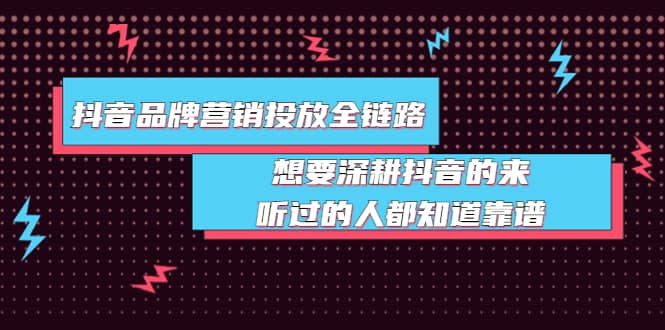 抖音品牌营销投放全链路：想要深耕抖音的来，听过的人都知道靠谱-创想网