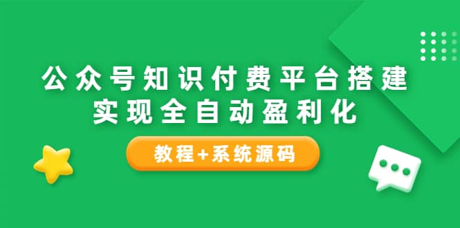 公众号知识付费平台搭建，实现全自动化盈利（教程 系统源码）-创想网
