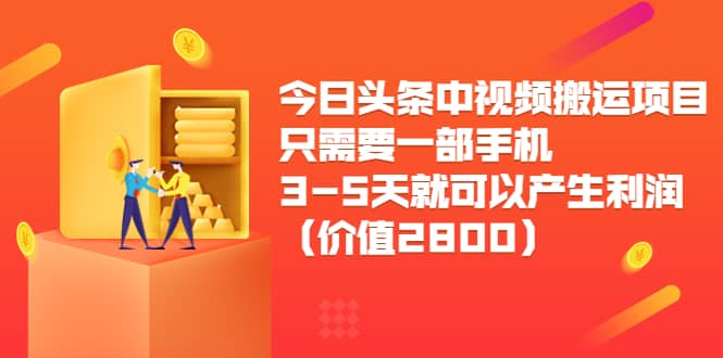 今日头条中视频搬运项目，只需要一部手机3-5天就可以产生利润（价值2800）-创想网