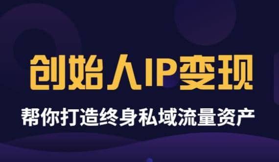 《创始人IP变现》精华版，帮你打造终身私域流量资产（无水印）-创想网