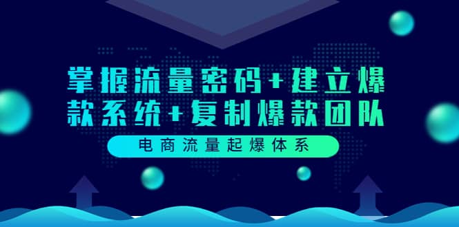电商流量起爆体系：掌握流量密码 建立爆款系统 复制爆款团队（价值599）-创想网