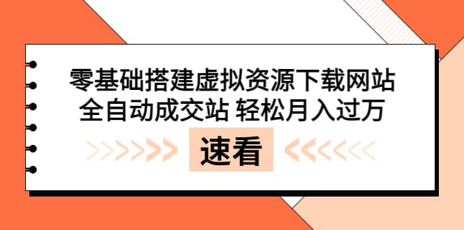 零基础搭建虚拟资源下载网站，全自动成交站 轻松月入过万（源码 安装教程)-创想网