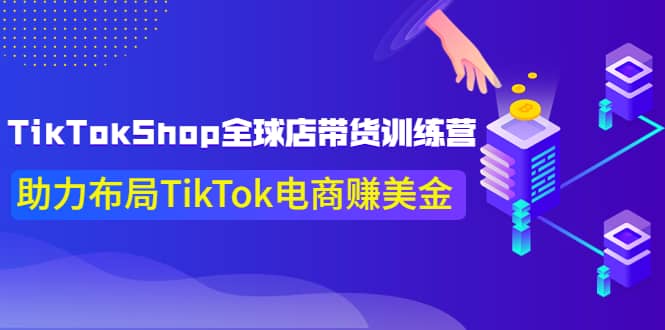 TikTokShop全球店带货训练营【更新9月份】助力布局TikTok电商赚美金-创想网
