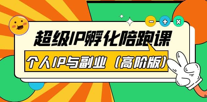 超级IP孵化陪跑课：个人IP与副业（高阶版）41节课-创想网