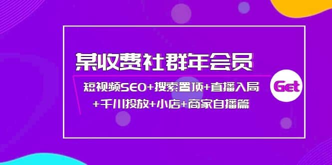 某收费社群年会员：短视频SEO 搜索置顶 直播入局 千川投放 小店 商家自播篇-创想网