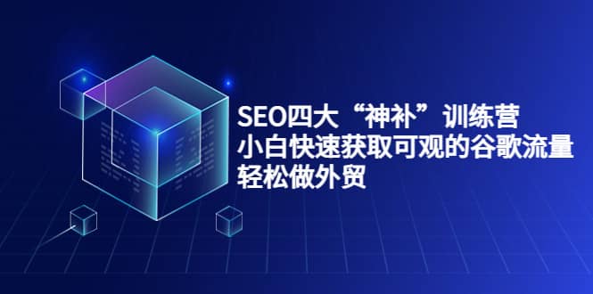 SEO四大“神补”训练营，小白快速获取可观的谷歌流量，轻松做外贸-创想网