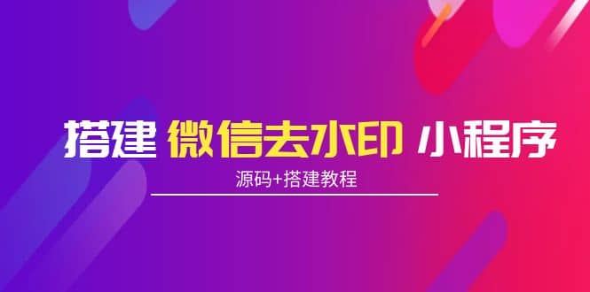 搭建微信去水印小程序 带流量主【源码 搭建教程】-创想网