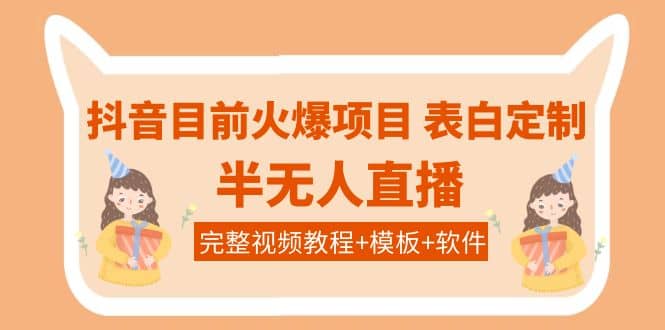 抖音目前火爆项目-表白定制：半无人直播，完整视频教程 模板 软件！-创想网